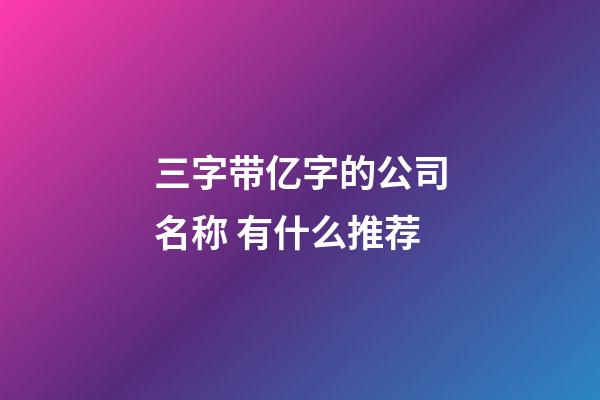 三字带亿字的公司名称 有什么推荐-第1张-公司起名-玄机派